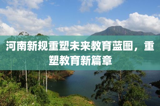 河南新规重塑未来教育蓝图，重塑教育新篇章