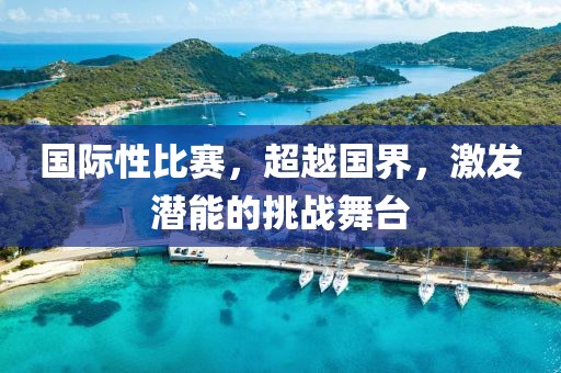 国际性比赛，超越国界，激发潜能的挑战舞台