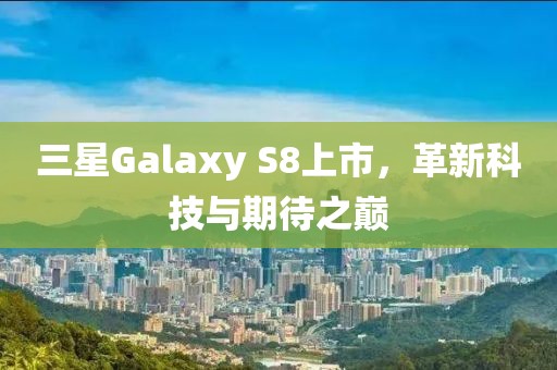 三星Galaxy S8上市，革新科技与期待之巅