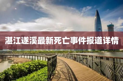 湛江遂溪最新死亡事件报道详情