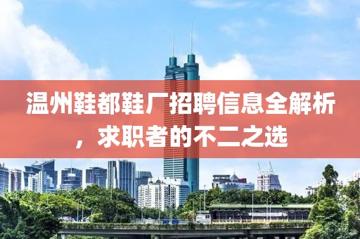 温州鞋都鞋厂招聘信息全解析，求职者的不二之选