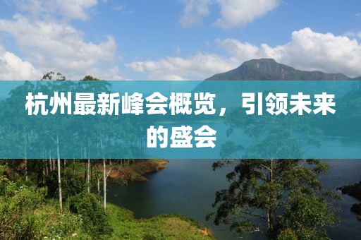 杭州最新峰会概览，引领未来的盛会