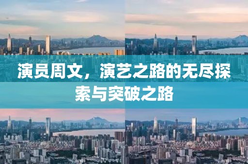 演员周文，演艺之路的无尽探索与突破之路