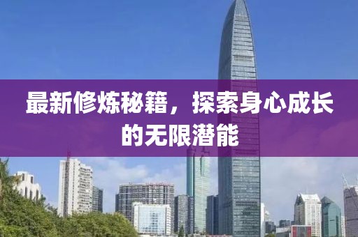 最新修炼秘籍，探索身心成长的无限潜能