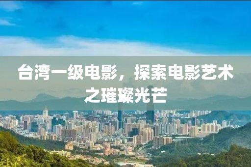 台湾一级电影，探索电影艺术之璀璨光芒