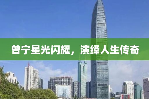 曾宁星光闪耀，演绎人生传奇