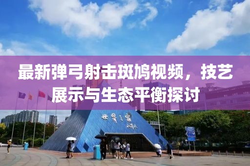 最新弹弓射击斑鸠视频，技艺展示与生态平衡探讨