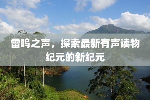 雷鸣之声，探索最新有声读物纪元的新纪元