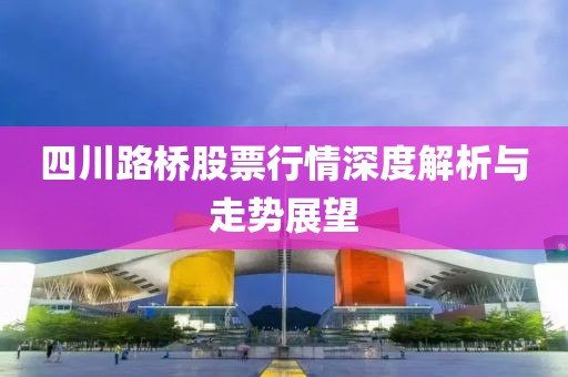 四川路桥股票行情深度解析与走势展望