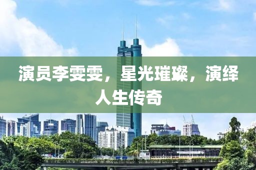 演员李雯雯，星光璀璨，演绎人生传奇