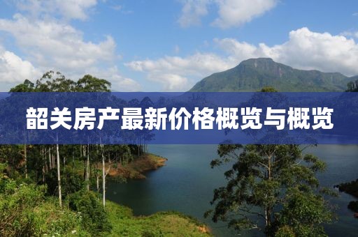 韶关房产最新价格概览与概览