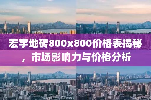 宏宇地砖800x800价格表揭秘，市场影响力与价格分析