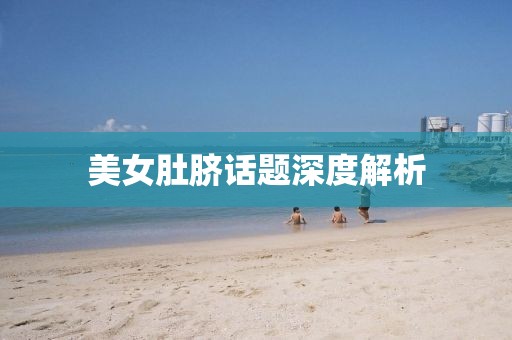 美女肚脐话题深度解析