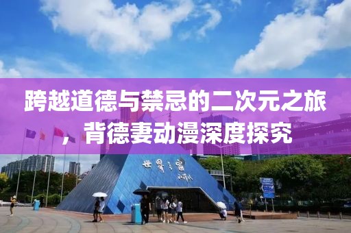 跨越道德与禁忌的二次元之旅，背德妻动漫深度探究
