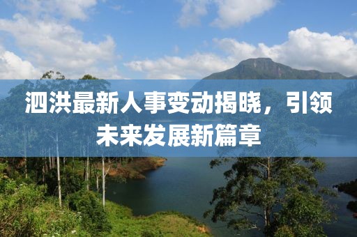 泗洪最新人事变动揭晓，引领未来发展新篇章