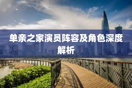 单亲之家演员阵容及角色深度解析