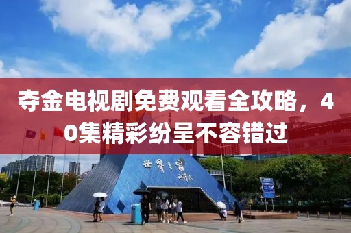 夺金电视剧免费观看全攻略，40集精彩纷呈不容错过