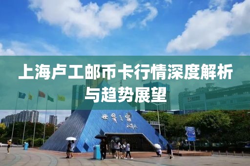 上海卢工邮币卡行情深度解析与趋势展望