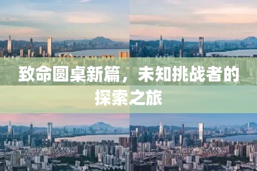 致命圆桌新篇，未知挑战者的探索之旅