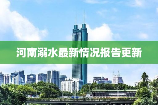 河南溺水最新情况报告更新