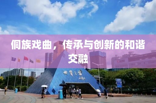 侗族戏曲，传承与创新的和谐交融