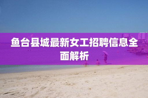 鱼台县城最新女工招聘信息全面解析