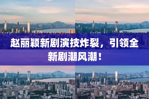 赵丽颖新剧演技炸裂，引领全新剧潮风潮！
