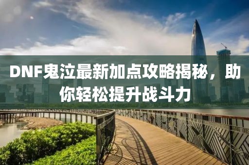 DNF鬼泣最新加点攻略揭秘，助你轻松提升战斗力