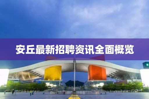 安丘最新招聘资讯全面概览
