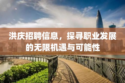 洪庆招聘信息，探寻职业发展的无限机遇与可能性