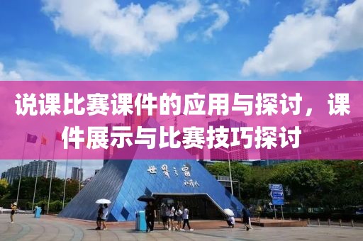 说课比赛课件的应用与探讨，课件展示与比赛技巧探讨