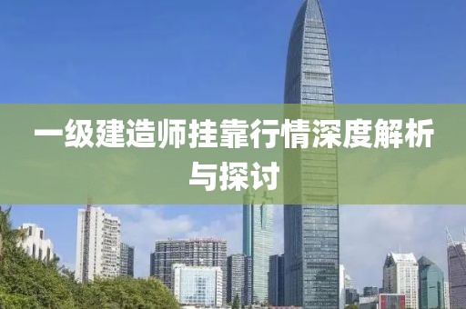 一级建造师挂靠行情深度解析与探讨