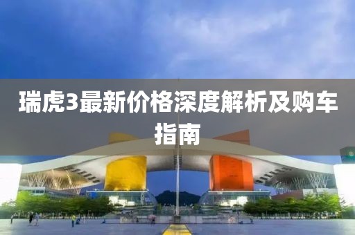 瑞虎3最新价格深度解析及购车指南