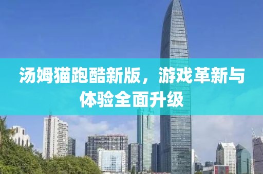 汤姆猫跑酷新版，游戏革新与体验全面升级