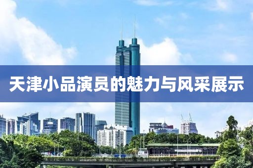 天津小品演员的魅力与风采展示