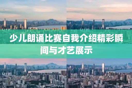少儿朗诵比赛自我介绍精彩瞬间与才艺展示