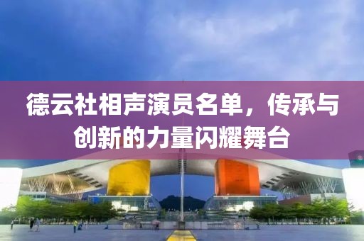德云社相声演员名单，传承与创新的力量闪耀舞台