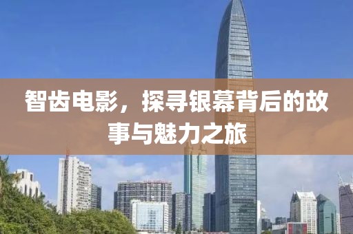 智齿电影，探寻银幕背后的故事与魅力之旅