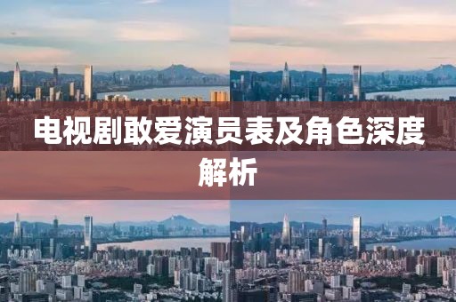 电视剧敢爱演员表及角色深度解析