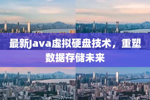 最新Java虚拟硬盘技术，重塑数据存储未来