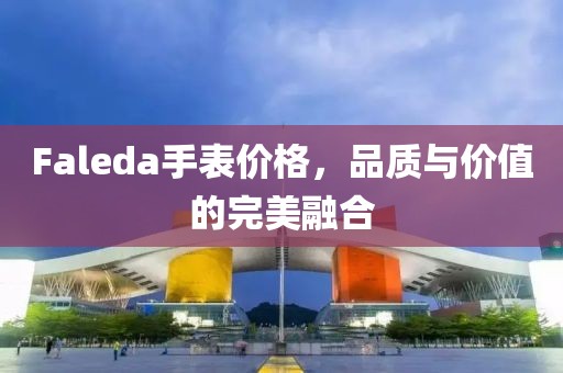 Faleda手表价格，品质与价值的完美融合