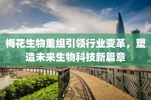 梅花生物重组引领行业变革，塑造未来生物科技新篇章