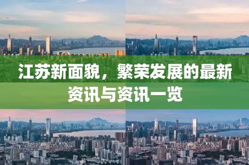 江苏新面貌，繁荣发展的最新资讯与资讯一览