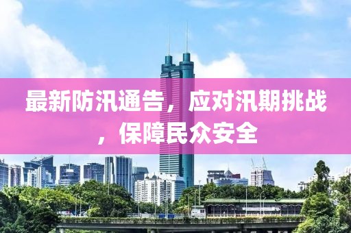 最新防汛通告，应对汛期挑战，保障民众安全