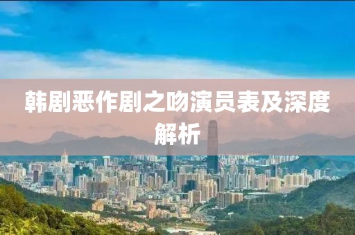 韩剧恶作剧之吻演员表及深度解析
