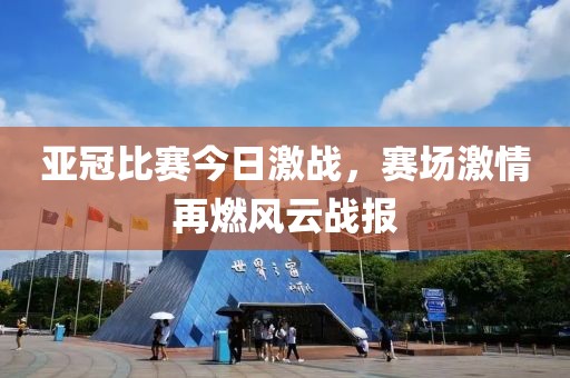 亚冠比赛今日激战，赛场激情再燃风云战报
