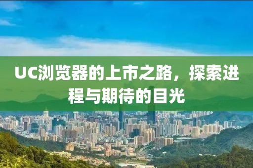 UC浏览器的上市之路，探索进程与期待的目光