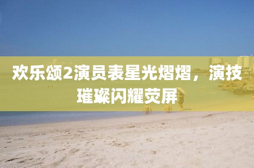欢乐颂2演员表星光熠熠，演技璀璨闪耀荧屏