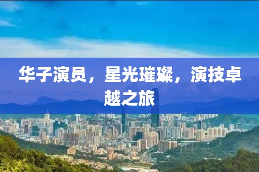 华子演员，星光璀璨，演技卓越之旅