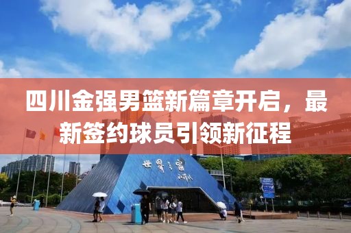 四川金强男篮新篇章开启，最新签约球员引领新征程